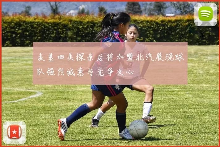 麦基回美探亲后将加盟北汽展现球队强烈诚意与竞争决心