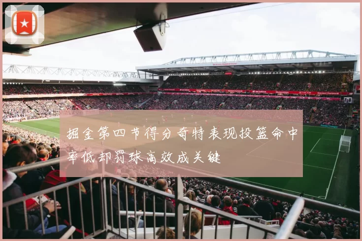 掘金第四节得分奇特表现投篮命中率低却罚球高效成关键