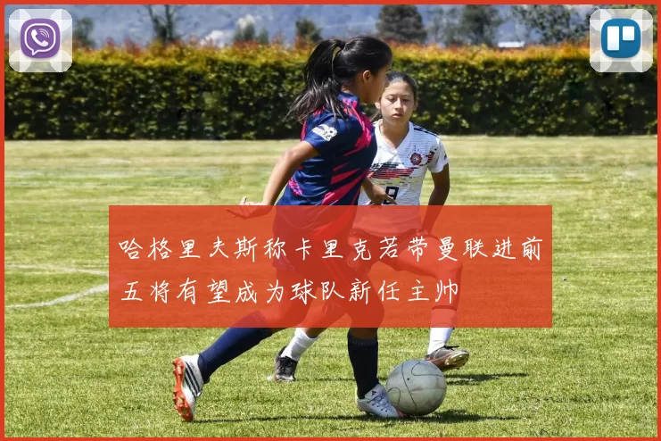哈格里夫斯称卡里克若带曼联进前五将有望成为球队新任主帅