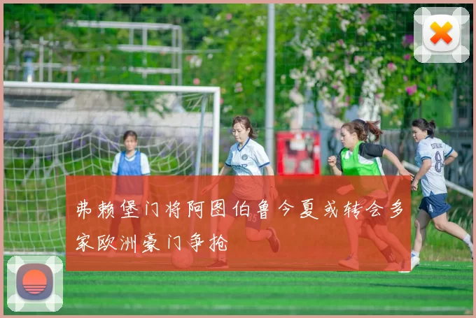 弗赖堡门将阿图伯鲁今夏或转会多家欧洲豪门争抢
