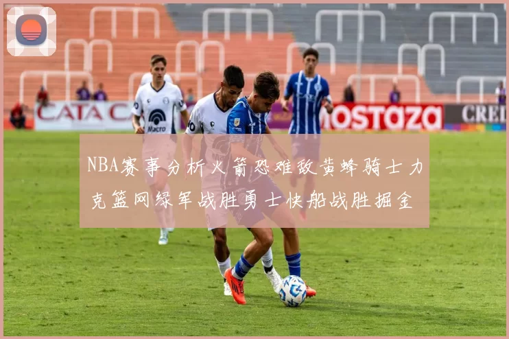 NBA赛事分析火箭恐难敌黄蜂骑士力克篮网绿军战胜勇士快船战胜掘金