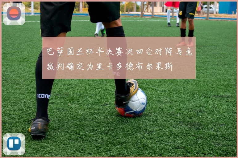 巴萨国王杯半决赛次回合对阵马竞裁判确定为里卡多德布尔果斯