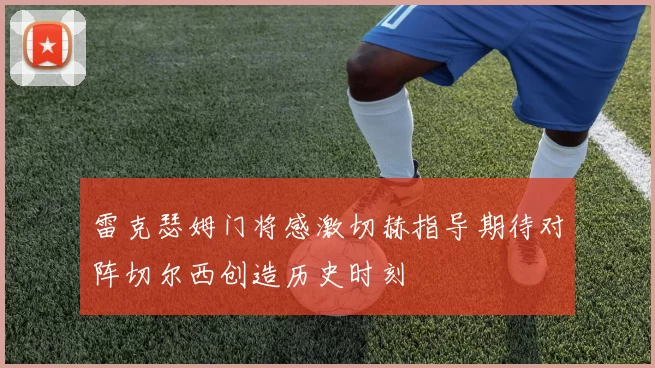 雷克瑟姆门将感激切赫指导期待对阵切尔西创造历史时刻