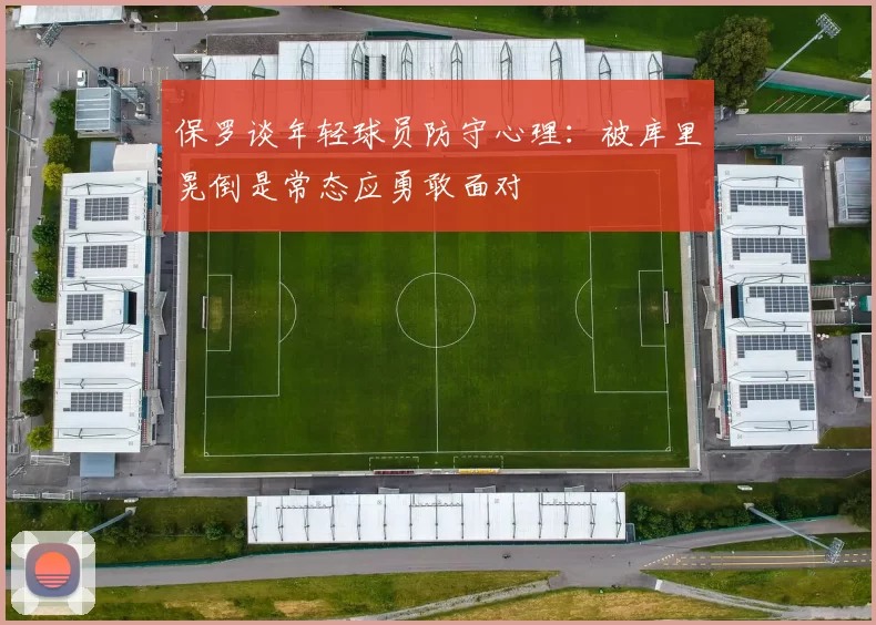 保罗谈年轻球员防守心理：被库里晃倒是常态应勇敢面对