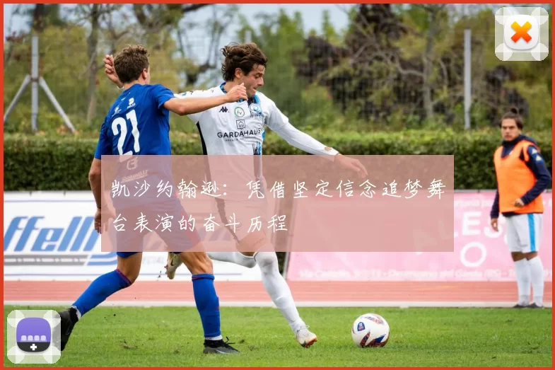 凯沙约翰逊：凭借坚定信念追梦舞台表演的奋斗历程